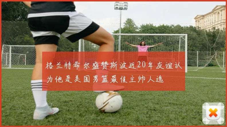 格兰特希尔盛赞斯波近20年友谊认为他是美国男篮最佳主帅人选