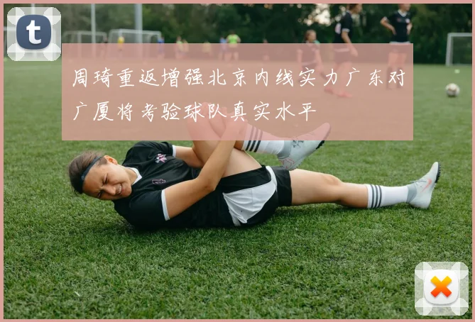 周琦重返增强北京内线实力广东对广厦将考验球队真实水平