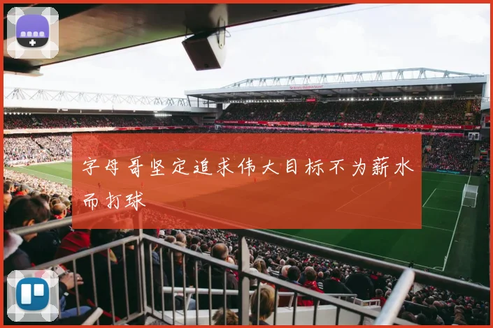 字母哥坚定追求伟大目标不为薪水而打球