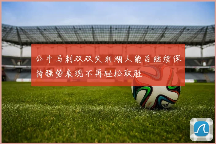 公牛马刺双双失利湖人能否继续保持强势表现不再轻松取胜
