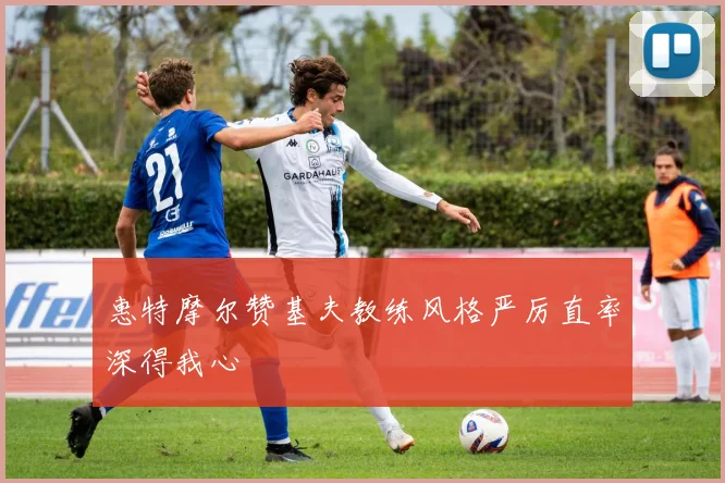 惠特摩尔赞基夫教练风格严厉直率深得我心