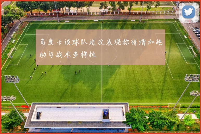 乌度卡谈球队进攻表现称将增加跑动与战术多样性