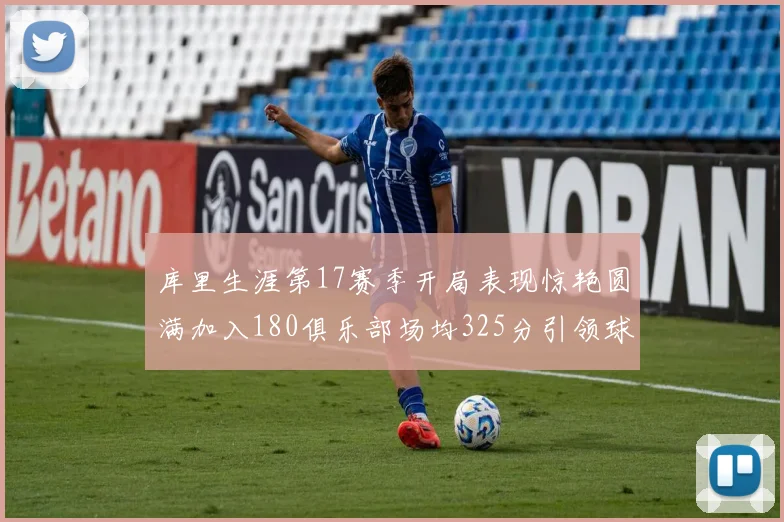 库里生涯第17赛季开局表现惊艳圆满加入180俱乐部场均325分引领球队
