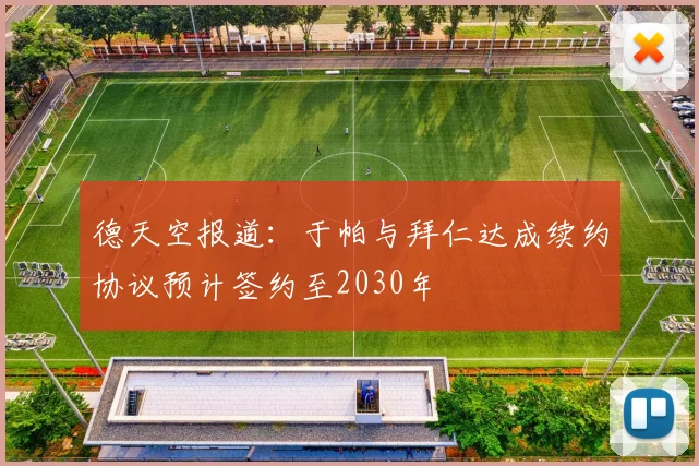 德天空报道：于帕与拜仁达成续约协议预计签约至2030年