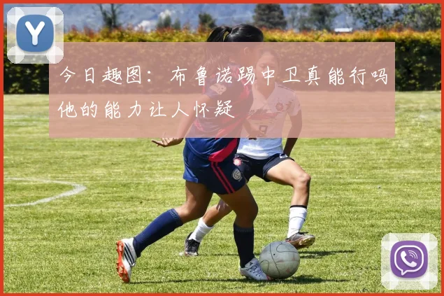 今日趣图：布鲁诺踢中卫真能行吗他的能力让人怀疑