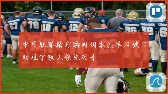 中甲联赛精彩瞬间姆本扎单刀破门助辽宁铁人领先对手