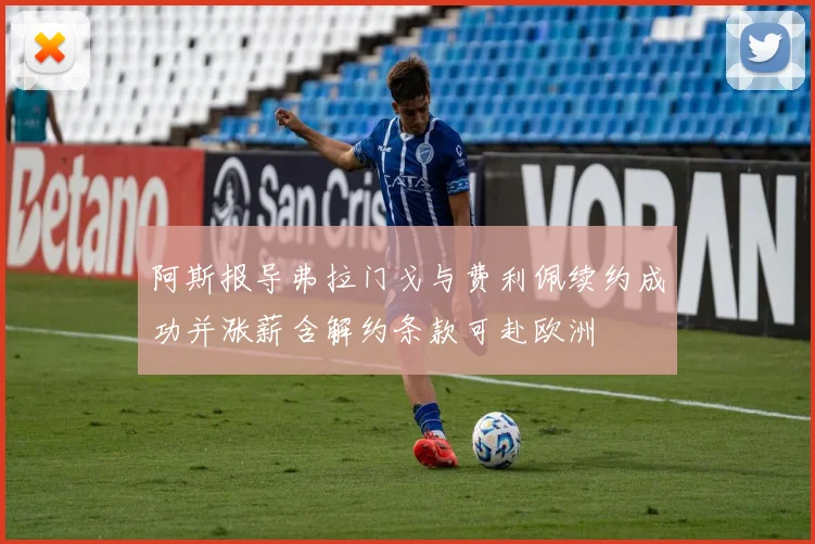 阿斯报导弗拉门戈与费利佩续约成功并涨薪含解约条款可赴欧洲