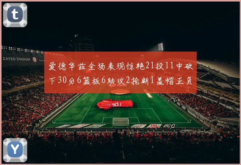爱德华兹全场表现惊艳21投11中砍下30分6篮板6助攻2抢断1盖帽正负值高达22
