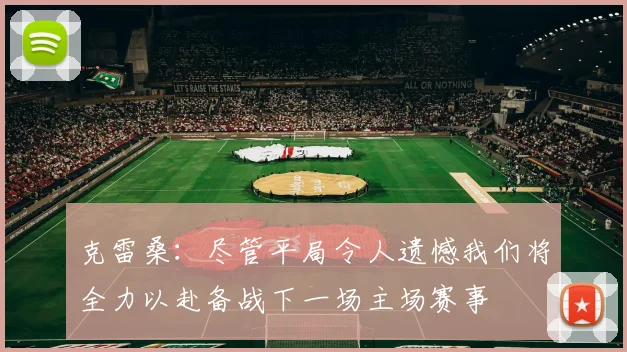 克雷桑：尽管平局令人遗憾我们将全力以赴备战下一场主场赛事