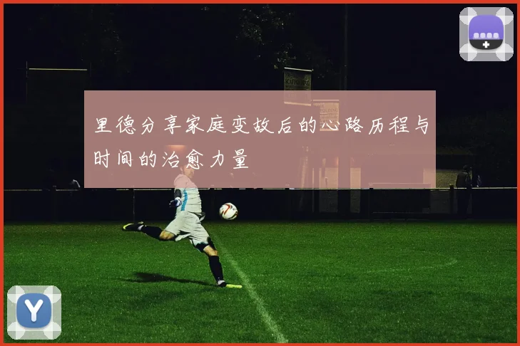 里德分享家庭变故后的心路历程与时间的治愈力量